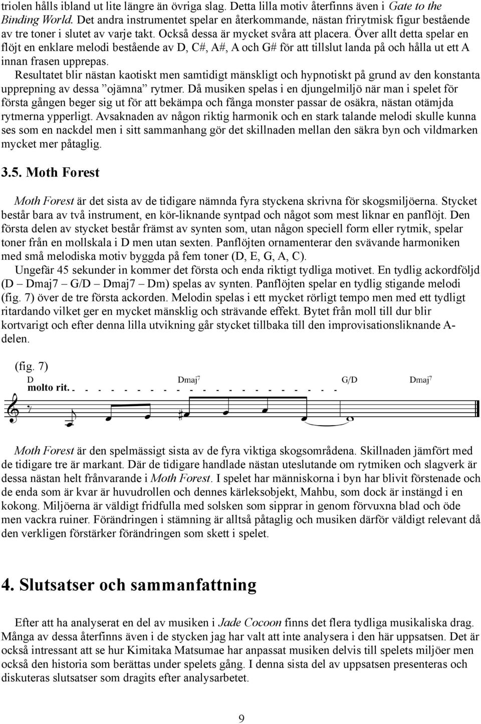 Över allt detta spelar en flöjt en enklare melodi bestående av D, C#, A#, A och G# för att tillslut landa på och hålla ut ett A innan frasen upprepas.