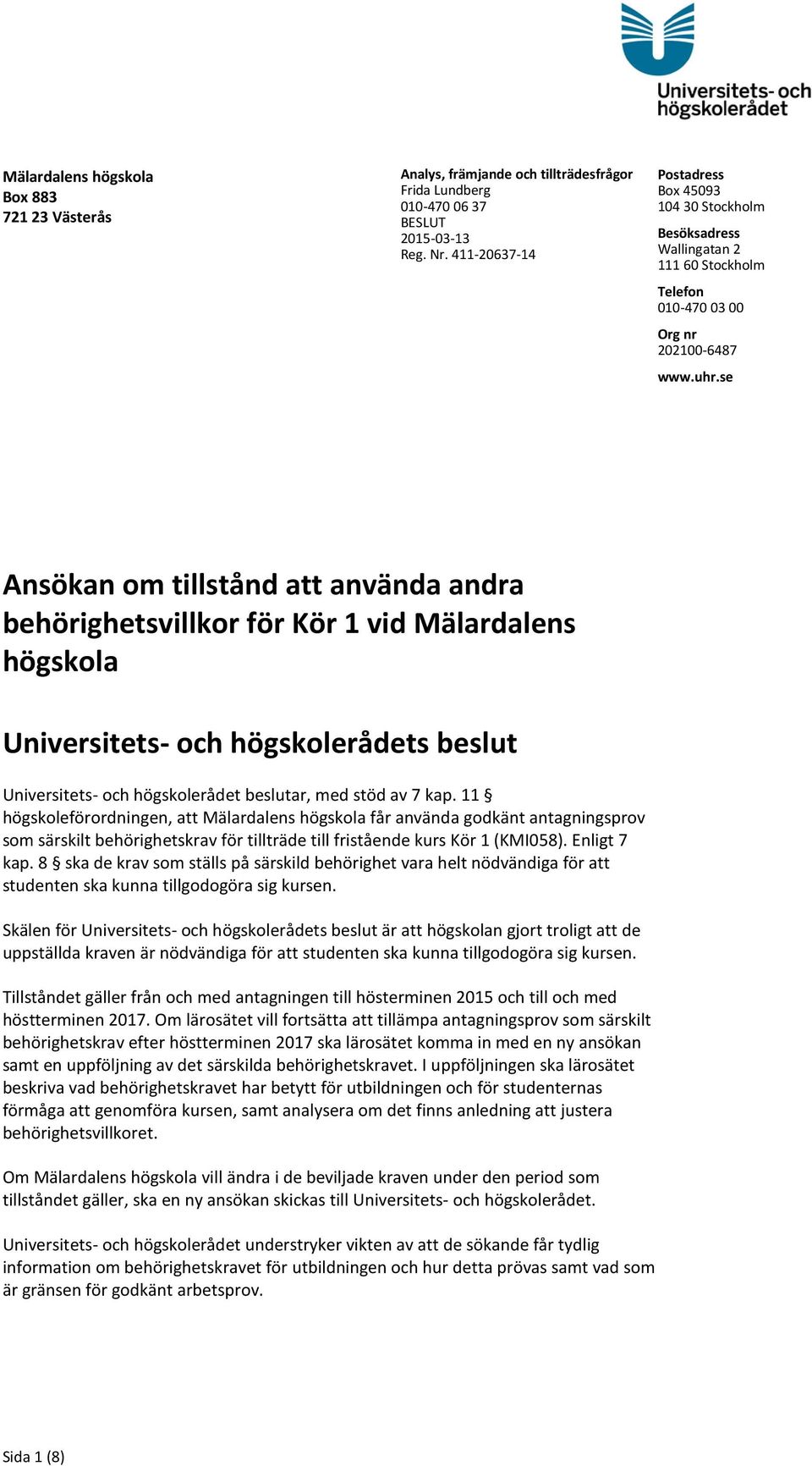 se Ansökan om tillstånd att använda andra behörighetsvillkor för Kör 1 vid Mälardalens högskola Universitets- och högskolerådets beslut Universitets- och högskolerådet beslutar, med stöd av 7 kap.