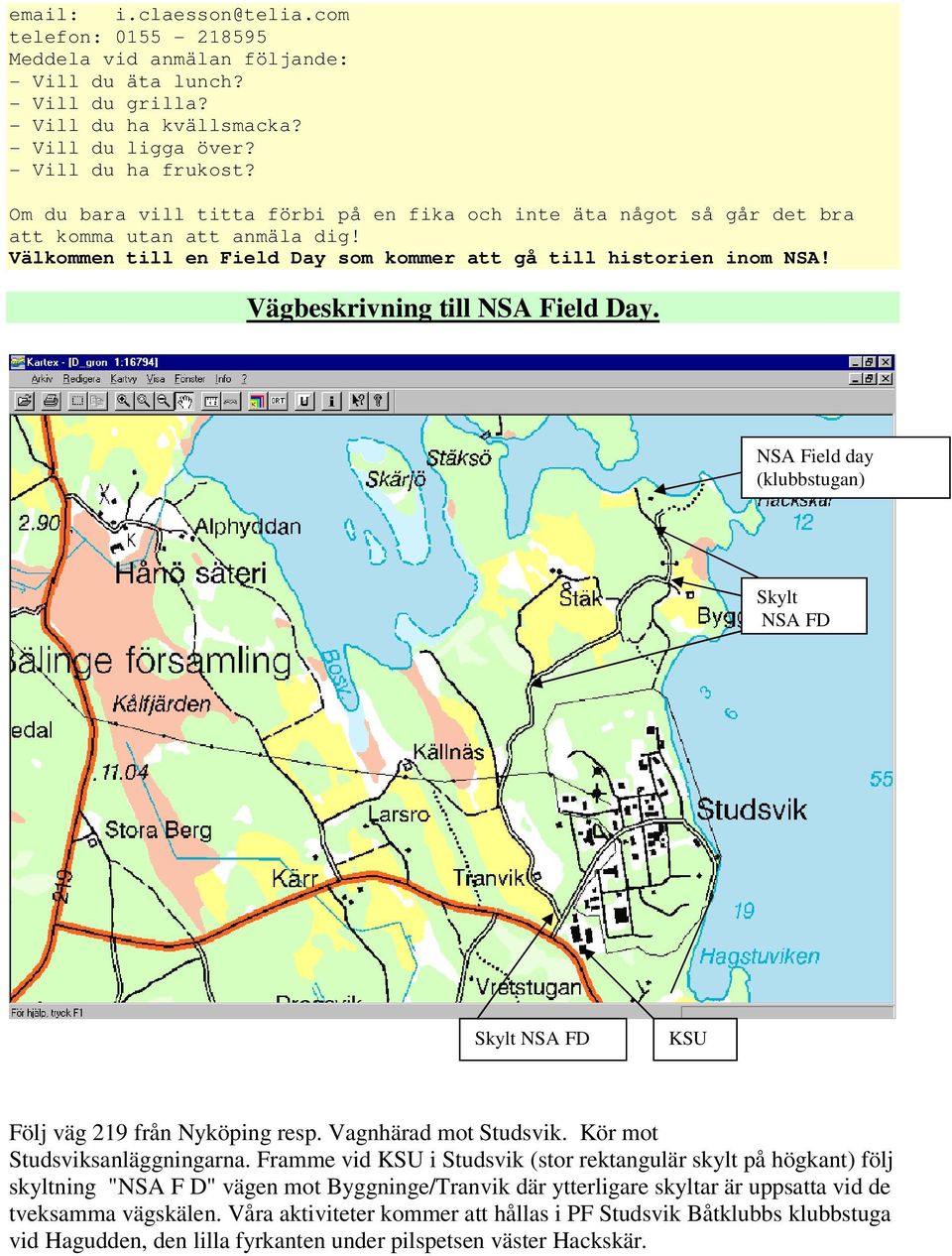 Vägbeskrivning till NSA Field Day. NSA Field day (klubbstugan) Skylt NSA FD Skylt NSA FD KSU Följ väg 219 från Nyköping resp. Vagnhärad mot Studsvik. Kör mot Studsviksanläggningarna.