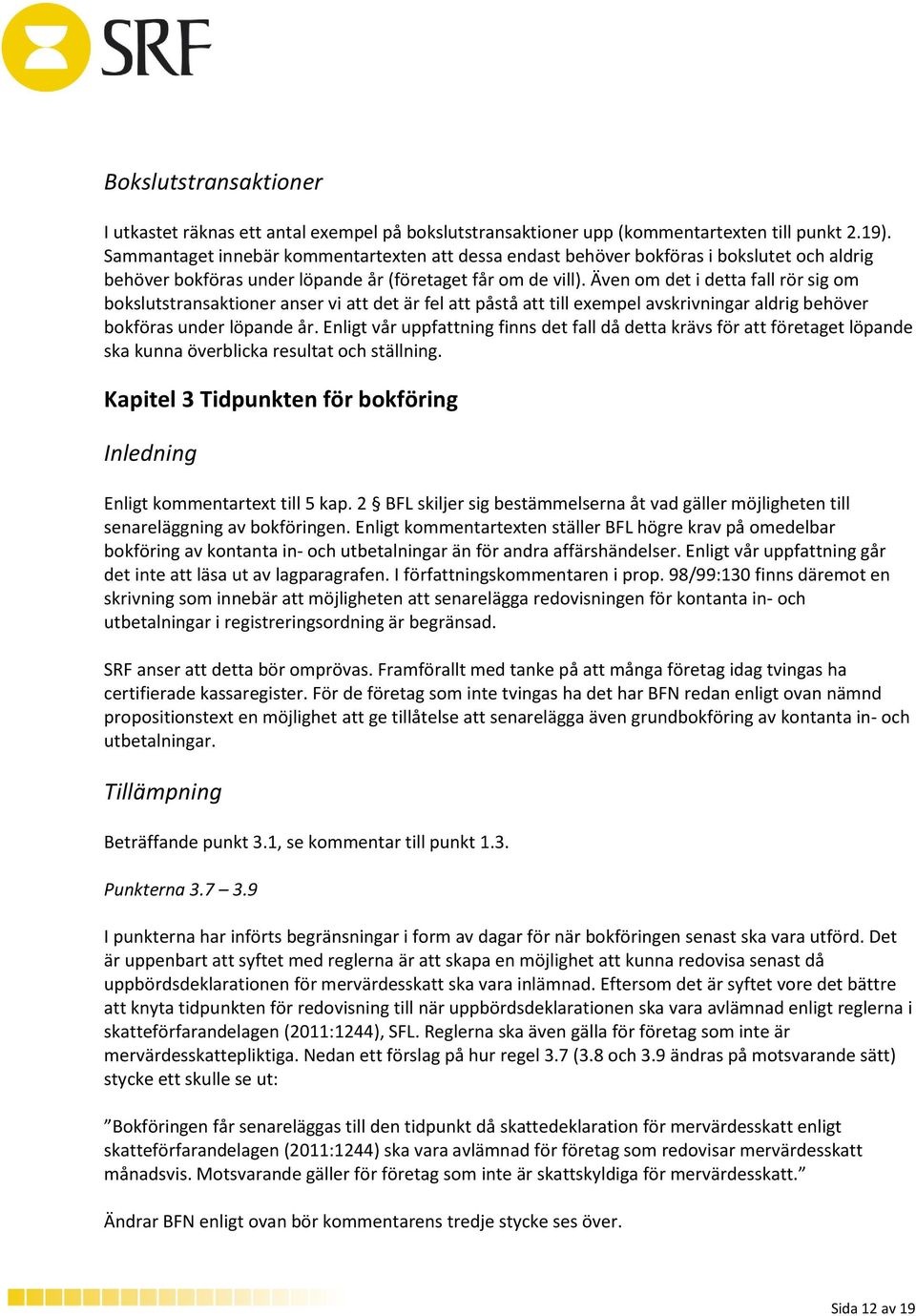 Även om det i detta fall rör sig om bokslutstransaktioner anser vi att det är fel att påstå att till exempel avskrivningar aldrig behöver bokföras under löpande år.