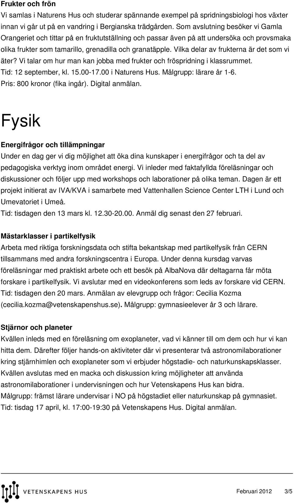 Vilka delar av frukterna är det som vi äter? Vi talar om hur man kan jobba med frukter och fröspridning i klassrummet. Tid: 12 september, kl. 15.00-17.00 i Naturens Hus. Målgrupp: lärare år 1-6.