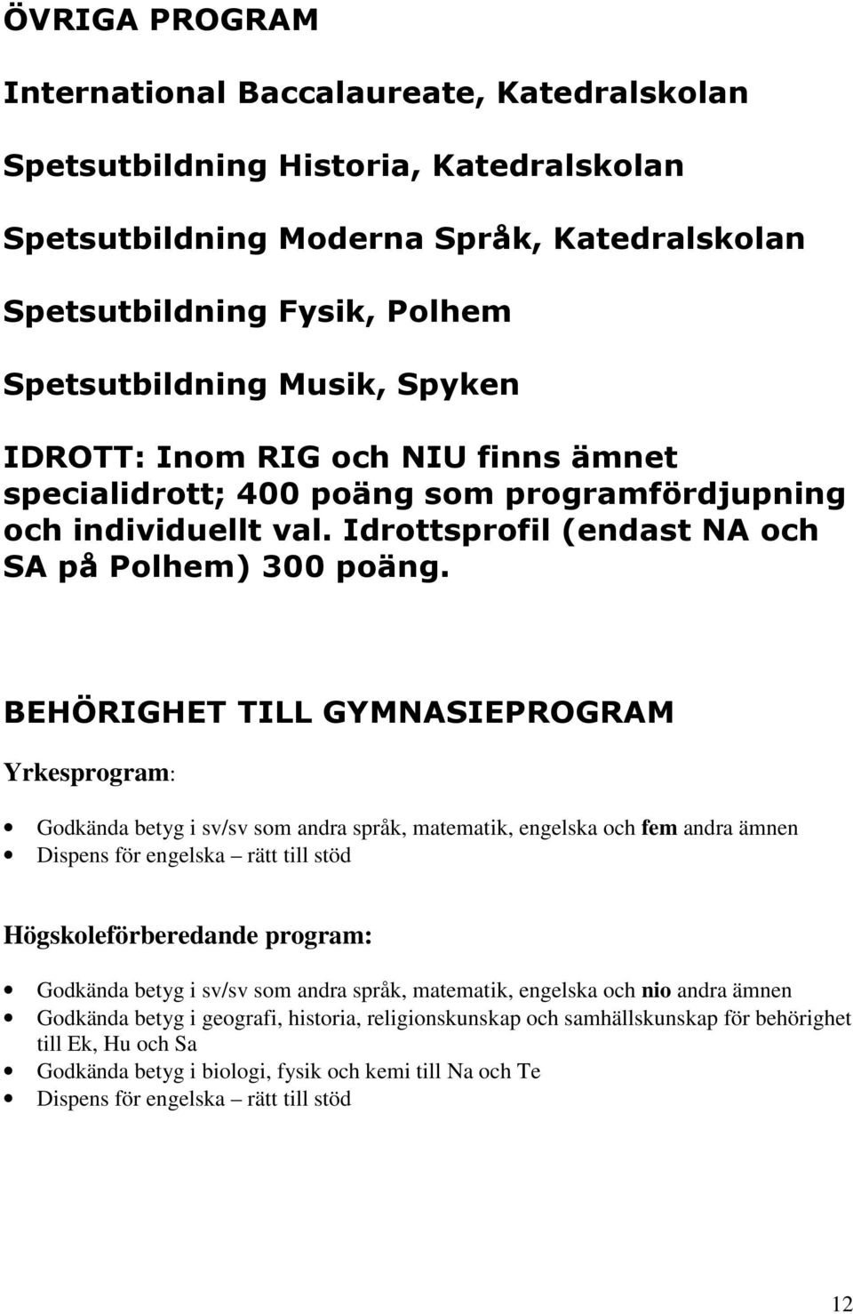 BEHÖRIGHET TILL GYMNASIEPROGRAM Yrkesprogram: Godkända betyg i sv/sv som andra språk, matematik, engelska och fem andra ämnen Dispens för engelska rätt till stöd Högskoleförberedande program: