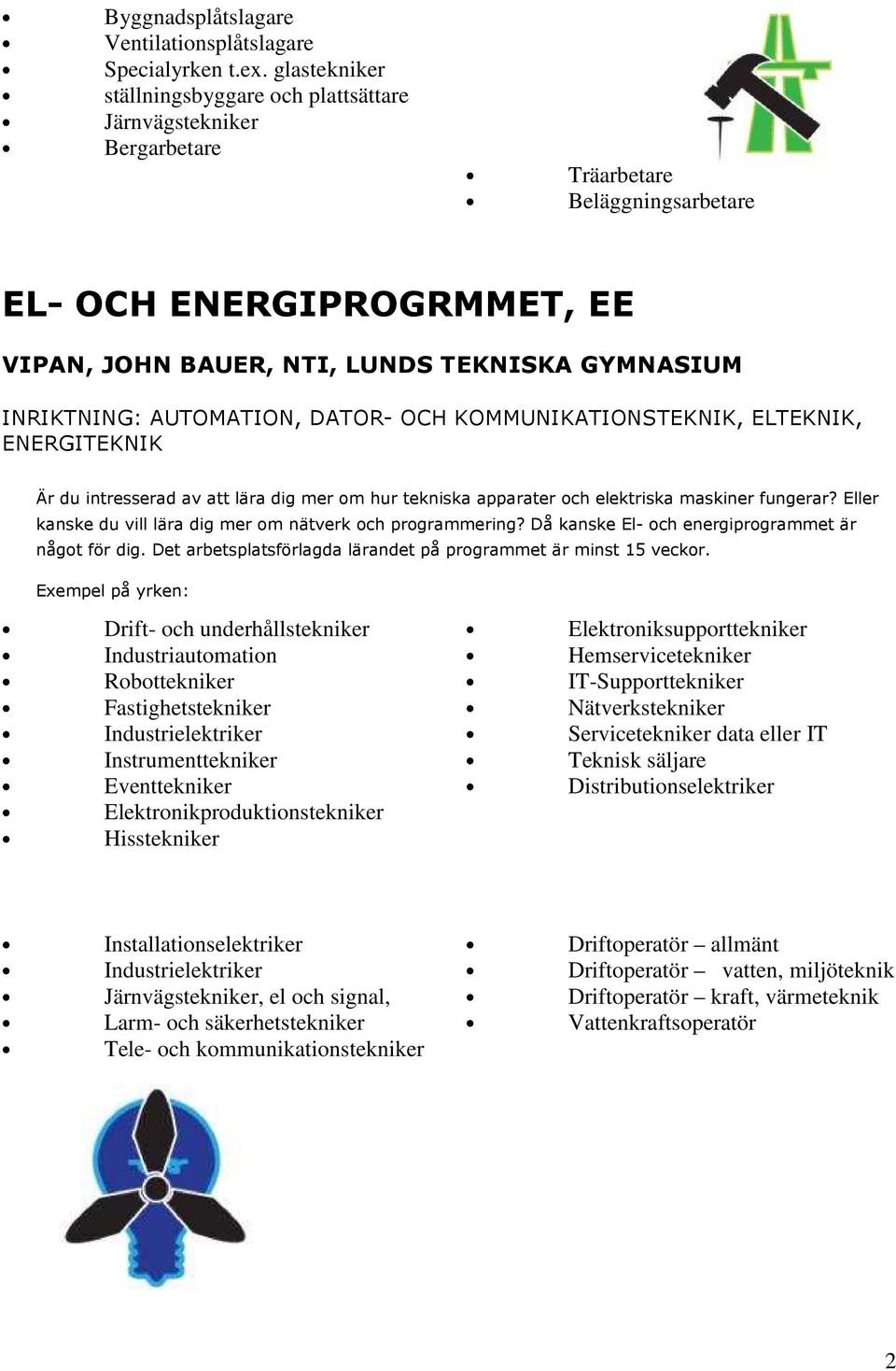 AUTOMATION, DATOR- OCH KOMMUNIKATIONSTEKNIK, ELTEKNIK, ENERGITEKNIK Är du intresserad av att lära dig mer om hur tekniska apparater och elektriska maskiner fungerar?