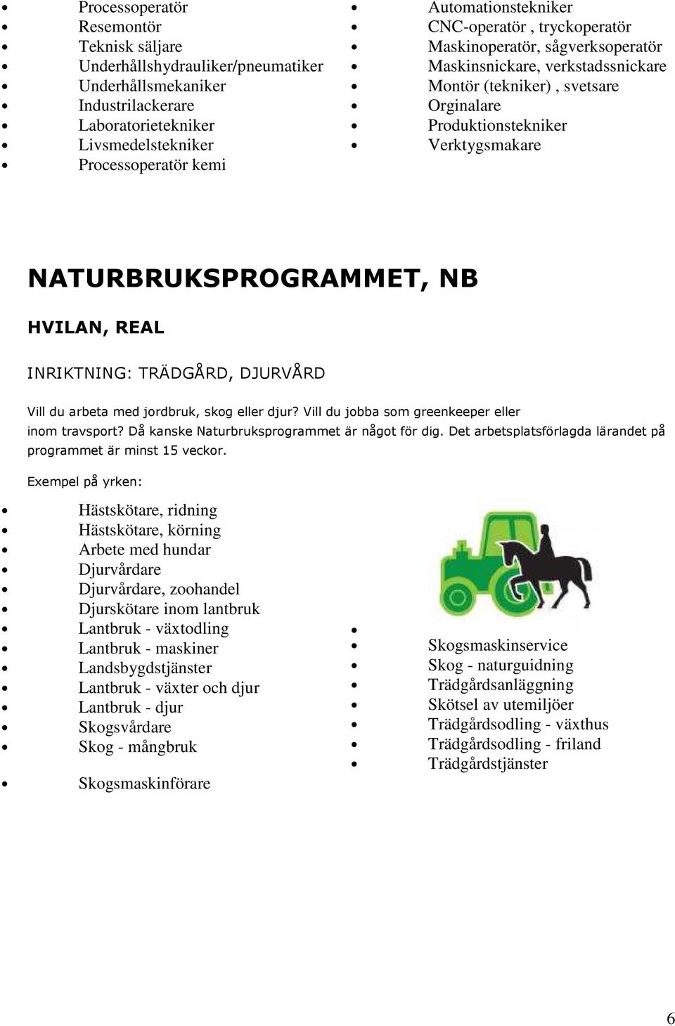 HVILAN, REAL INRIKTNING: TRÄDGÅRD, DJURVÅRD Vill du arbeta med jordbruk, skog eller djur? Vill du jobba som greenkeeper eller inom travsport? Då kanske Naturbruksprogrammet är något för dig.