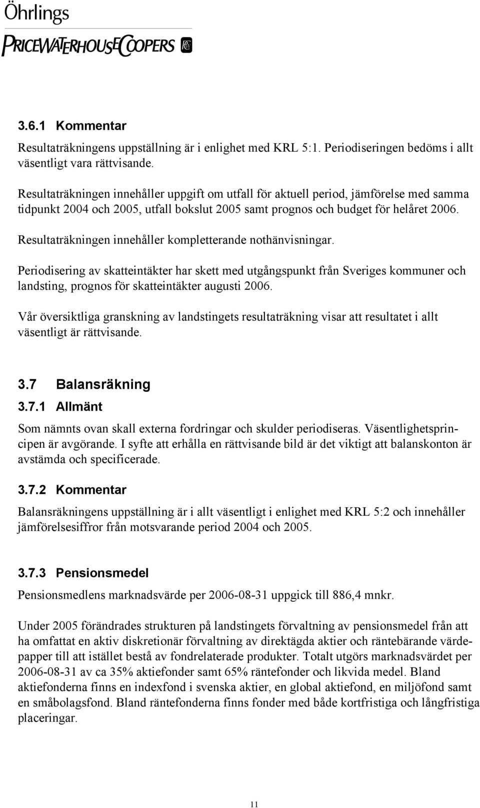 Resultaträkningen innehåller kompletterande nothänvisningar. Periodisering av skatteintäkter har skett med utgångspunkt från Sveriges kommuner och landsting, prognos för skatteintäkter augusti 2006.