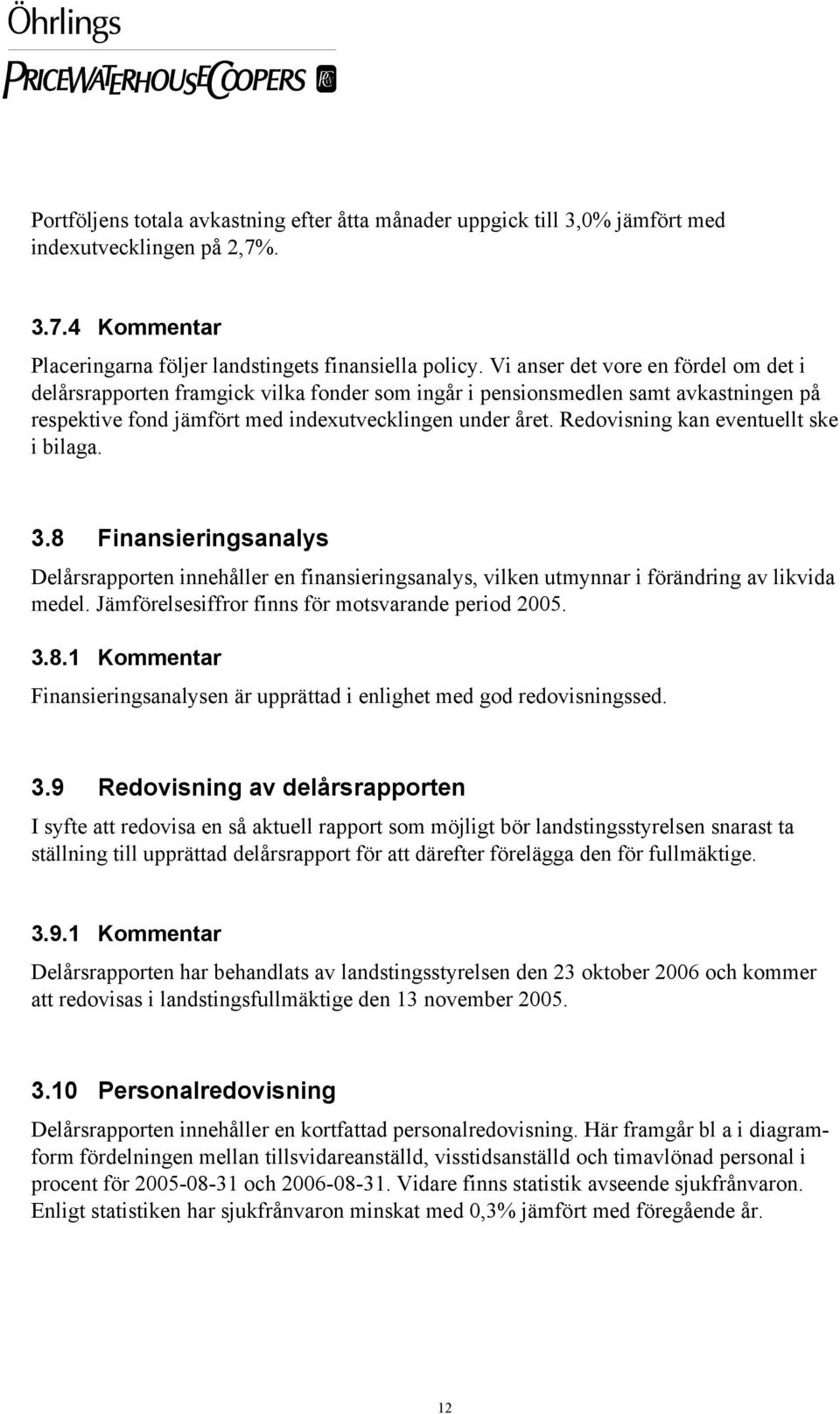 Redovisning kan eventuellt ske i bilaga. 3.8 Finansieringsanalys Delårsrapporten innehåller en finansieringsanalys, vilken utmynnar i förändring av likvida medel.