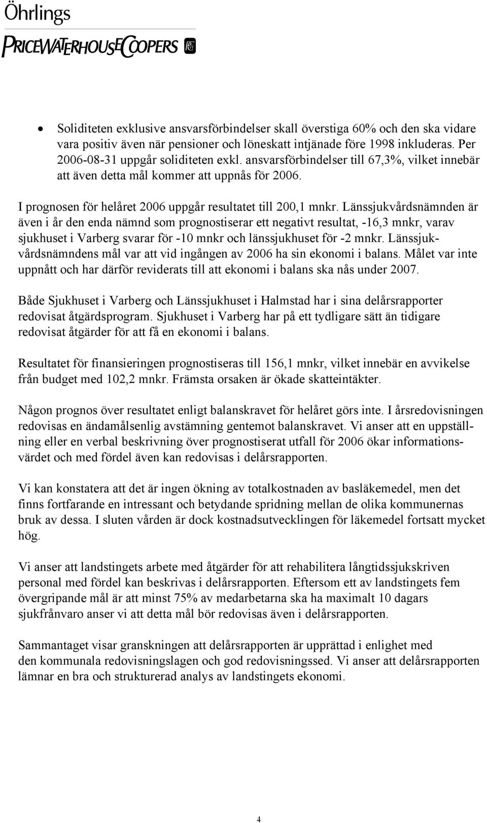 Länssjukvårdsnämnden är även i år den enda nämnd som prognostiserar ett negativt resultat, -16,3 mnkr, varav sjukhuset i Varberg svarar för -10 mnkr och länssjukhuset för -2 mnkr.