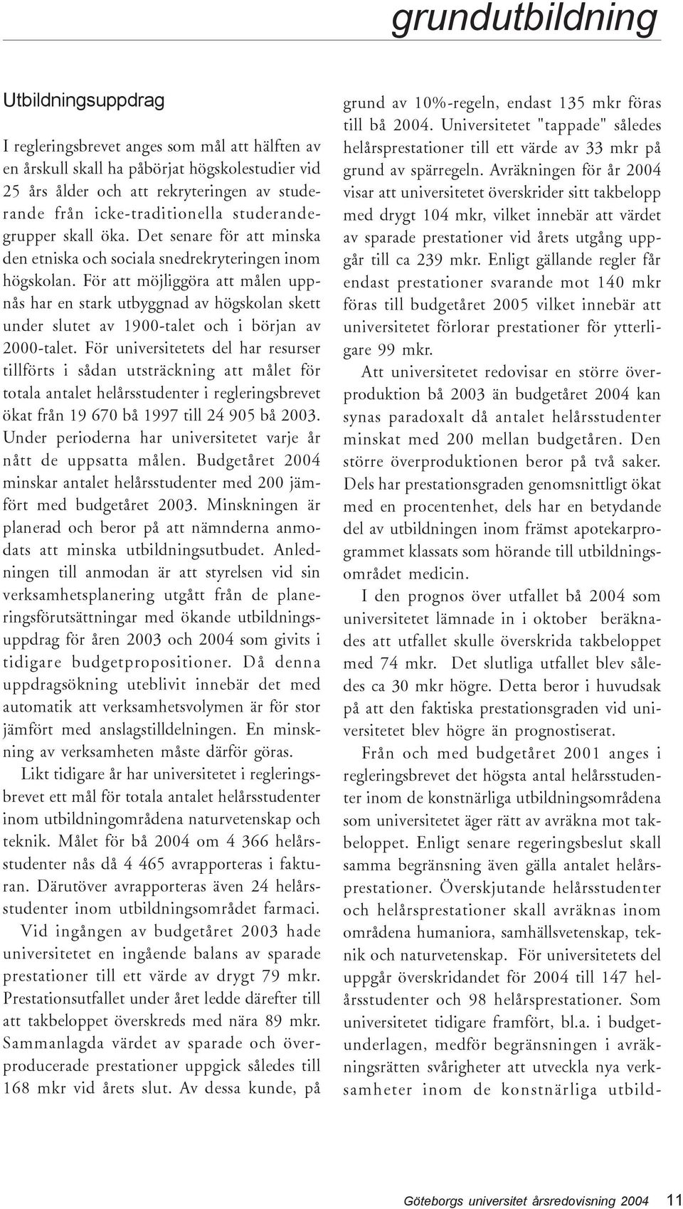 För att möjliggöra att målen uppnås har en stark utbyggnad av högskolan skett under slutet av 1900-talet och i början av 2000-talet.