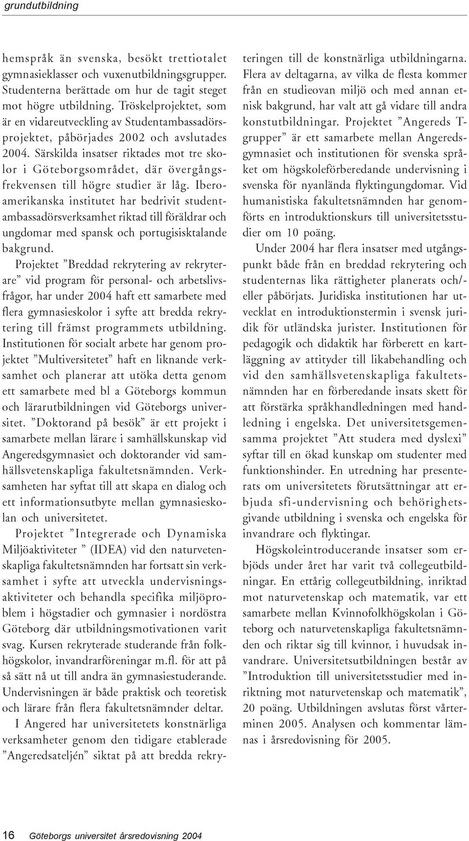 Särskilda insatser riktades mot tre skolor i Göteborgsområdet, där övergångsfrekvensen till högre studier är låg.