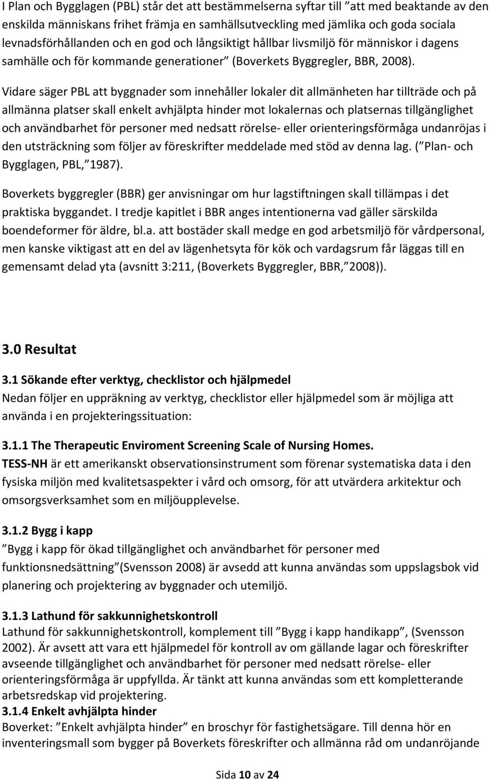 Vidare säger PBL att byggnader som innehåller lokaler dit allmänheten har tillträde och på allmänna platser skall enkelt avhjälpta hinder mot lokalernas och platsernas tillgänglighet och användbarhet