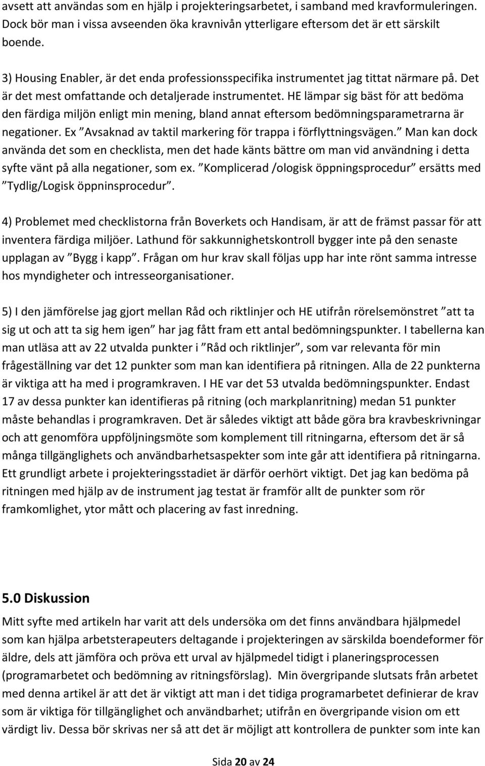 HE lämpar sig bäst för att bedöma den färdiga miljön enligt min mening, bland annat eftersom bedömningsparametrarna är negationer. Ex Avsaknad av taktil markering för trappa i förflyttningsvägen.