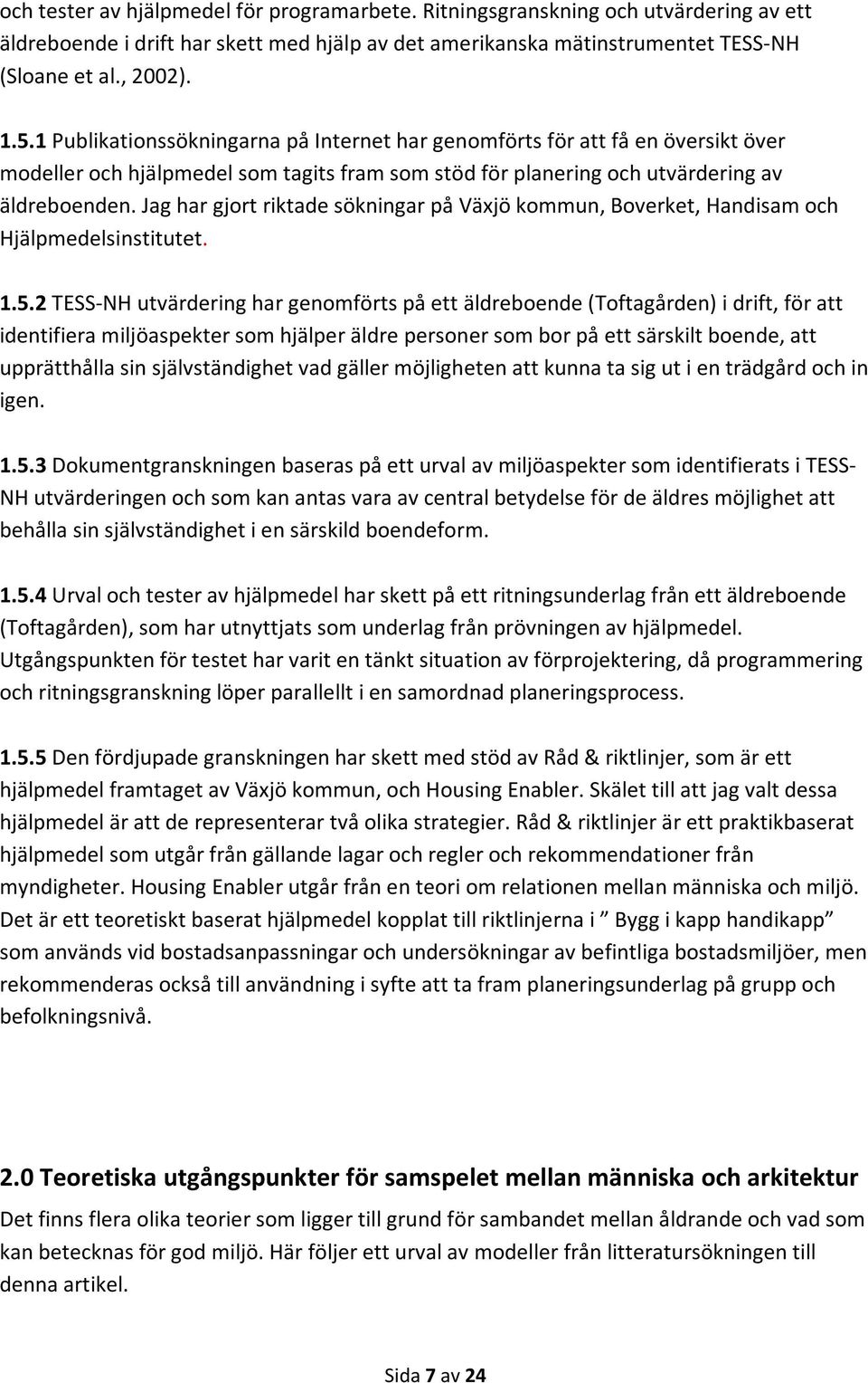 Jag har gjort riktade sökningar på Växjö kommun, Boverket, Handisam och Hjälpmedelsinstitutet. 1.5.