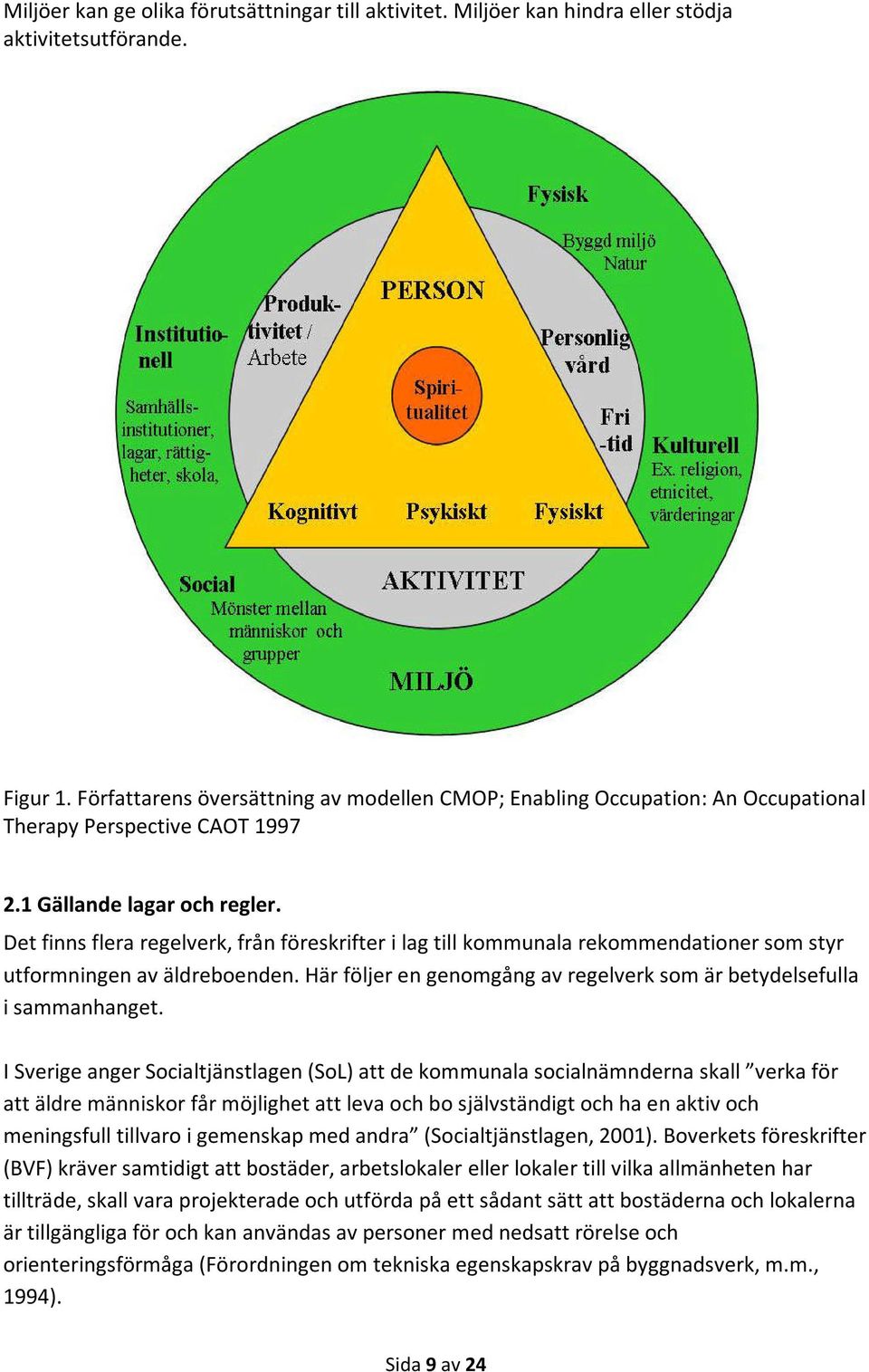 Det finns flera regelverk, från föreskrifter i lag till kommunala rekommendationer som styr utformningen av äldreboenden. Här följer en genomgång av regelverk som är betydelsefulla i sammanhanget.