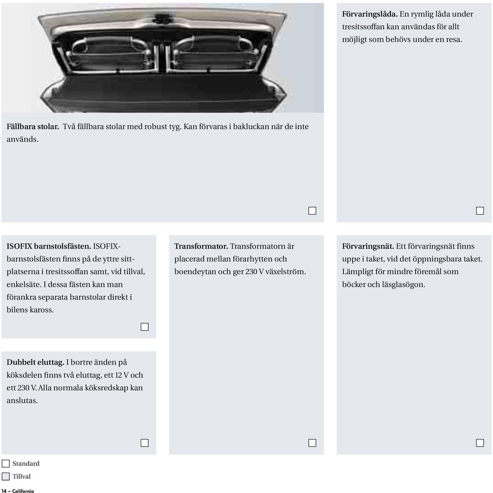 I dessa fästen kan man förankra separata barnstolar direkt i bilens kaross. Transformator. Transformatorn är placerad mellan förarhytten och boendeytan och ger 230 V växelström. Förvaringsnät.