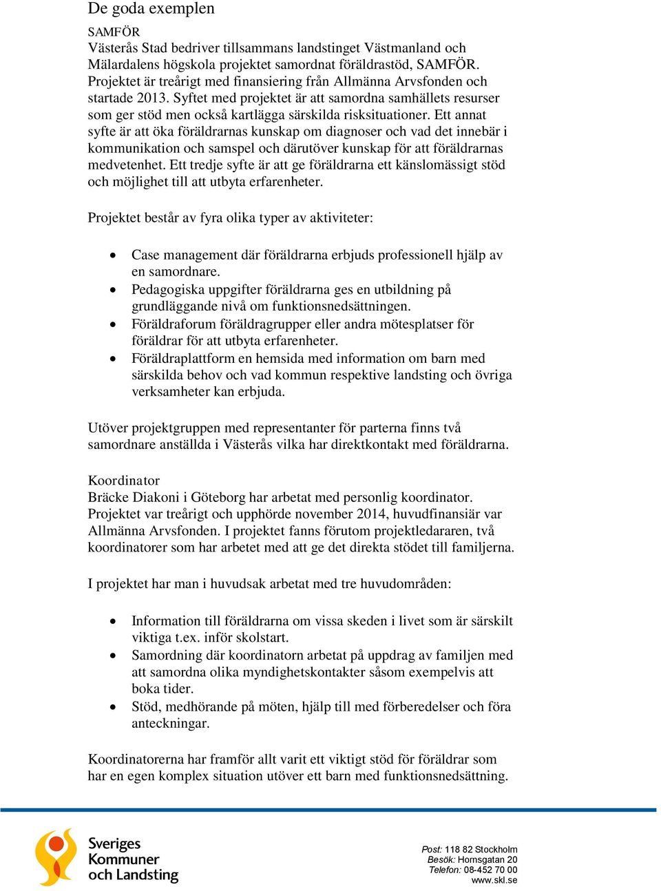 Ett annat syfte är att öka föräldrarnas kunskap om diagnoser och vad det innebär i kommunikation och samspel och därutöver kunskap för att föräldrarnas medvetenhet.