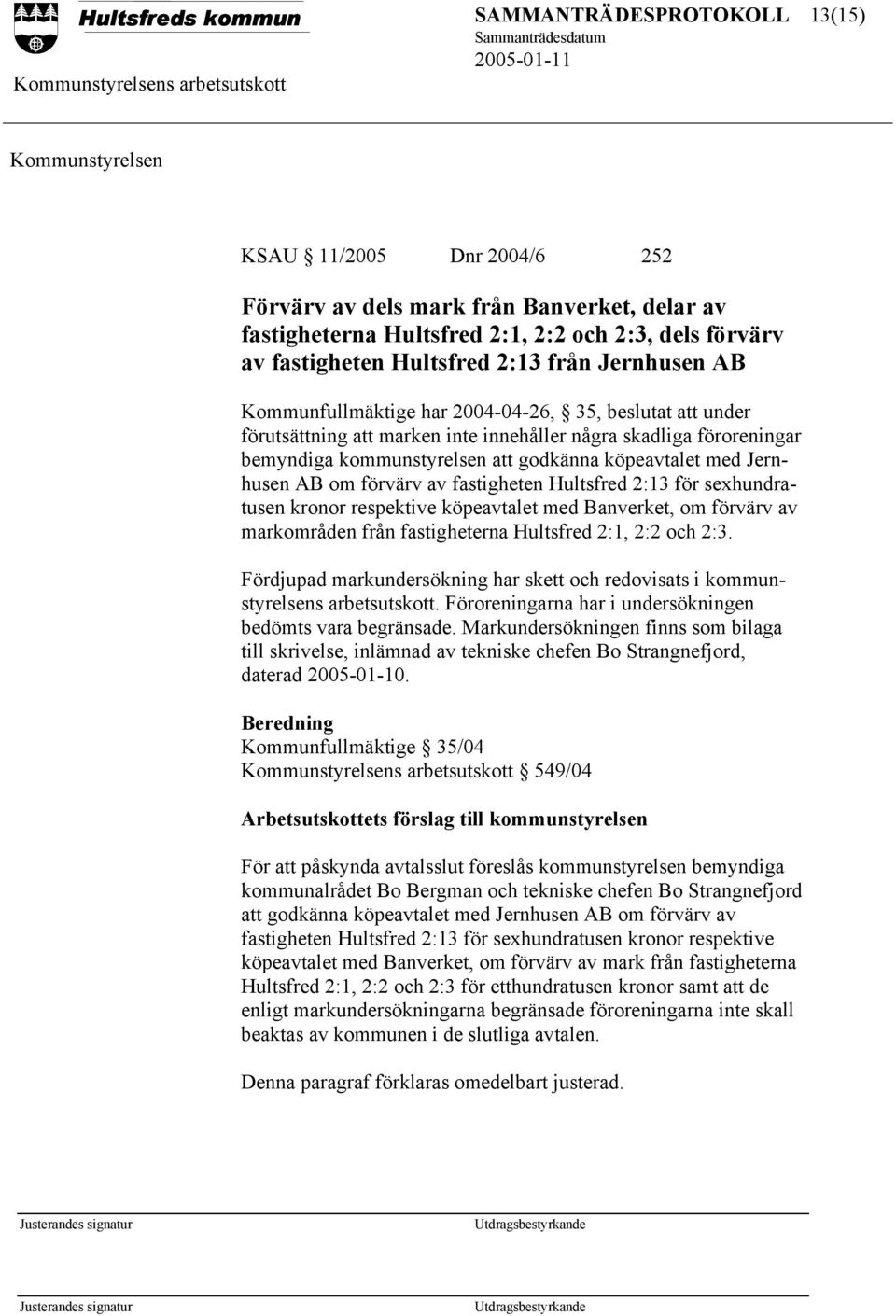 förvärv av fastigheten Hultsfred 2:13 för sexhundratusen kronor respektive köpeavtalet med Banverket, om förvärv av markområden från fastigheterna Hultsfred 2:1, 2:2 och 2:3.