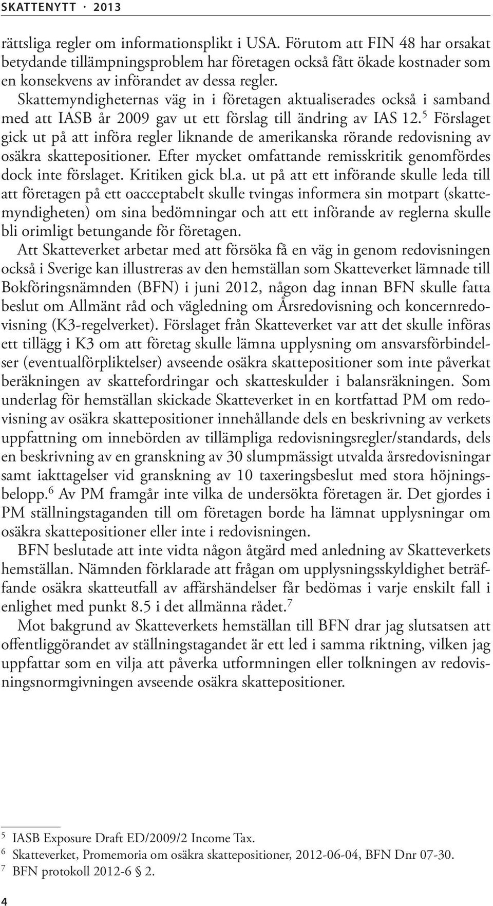 5 Förslaget gick ut på att införa regler liknande de amerikanska rörande redovisning av osäkra skattepositioner. Efter mycket omfattande remisskritik genomfördes dock inte förslaget. Kritiken gick bl.