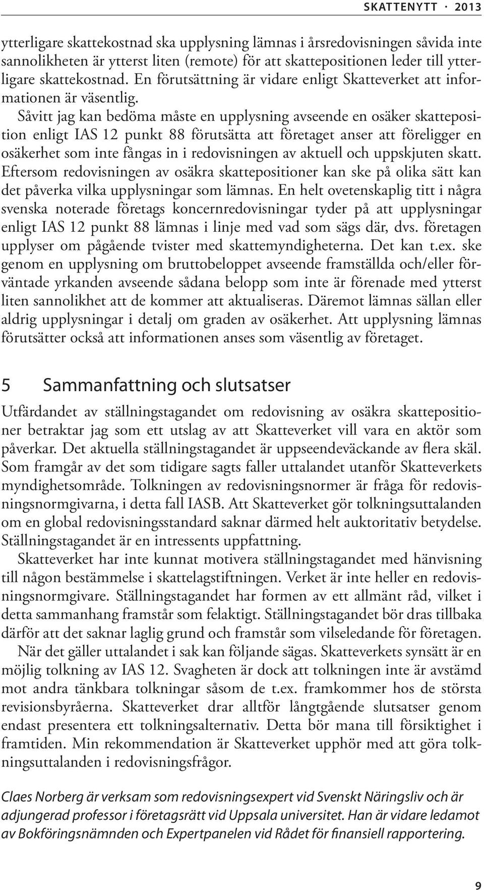 Såvitt jag kan bedöma måste en upplysning avseende en osäker skatteposition enligt IAS 12 punkt 88 förutsätta att företaget anser att föreligger en osäkerhet som inte fångas in i redovisningen av