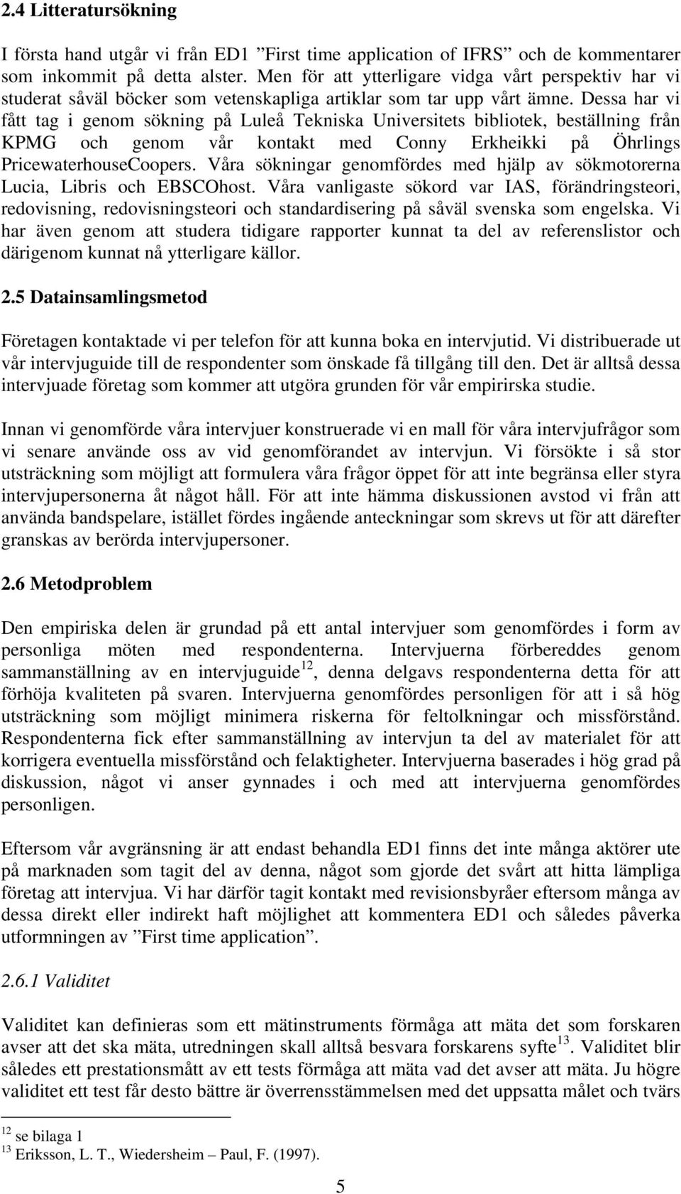 Dessa har vi fått tag i genom sökning på Luleå Tekniska Universitets bibliotek, beställning från KPMG och genom vår kontakt med Conny Erkheikki på Öhrlings PricewaterhouseCoopers.