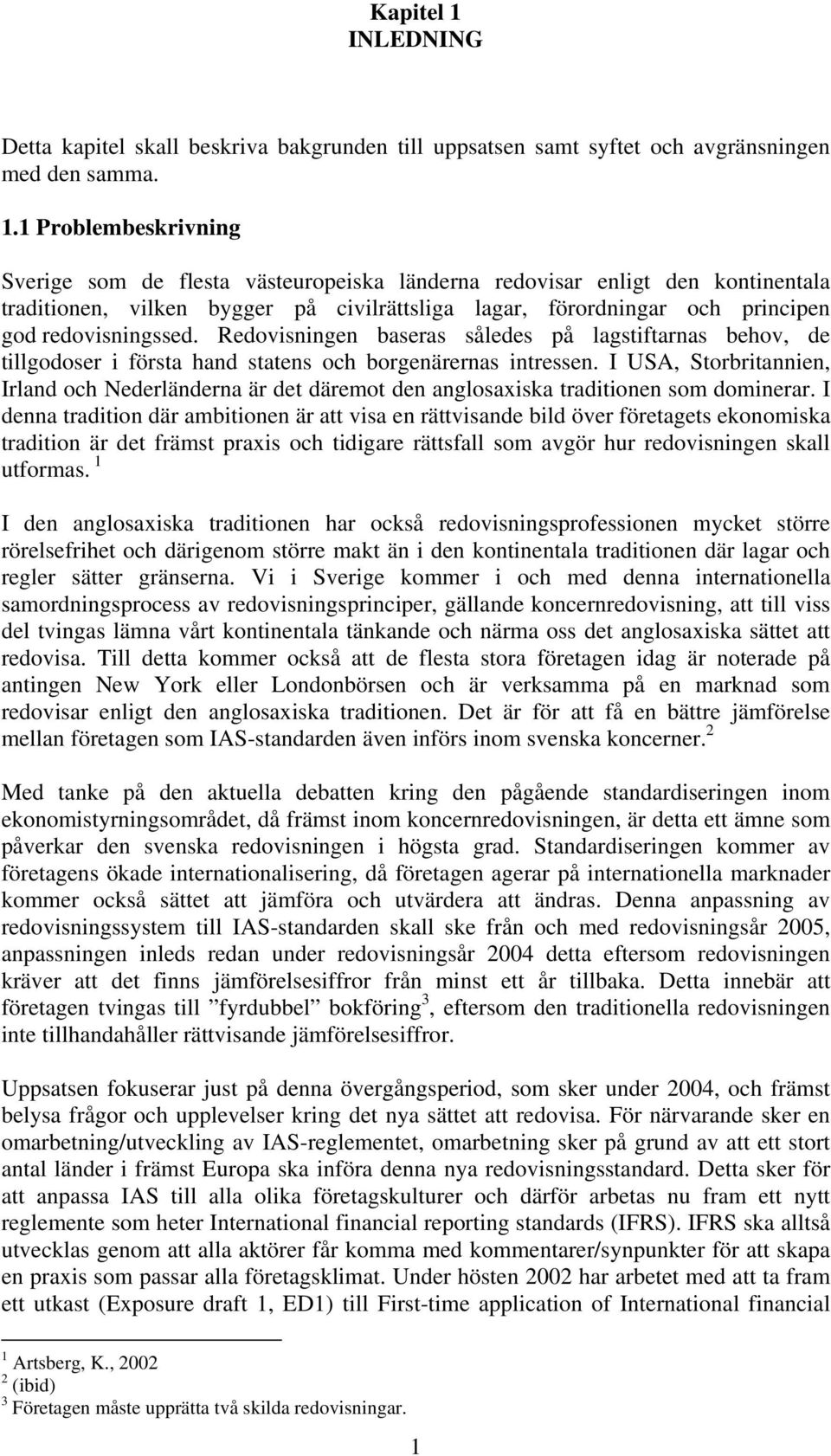 1 Problembeskrivning Sverige som de flesta västeuropeiska länderna redovisar enligt den kontinentala traditionen, vilken bygger på civilrättsliga lagar, förordningar och principen god redovisningssed.