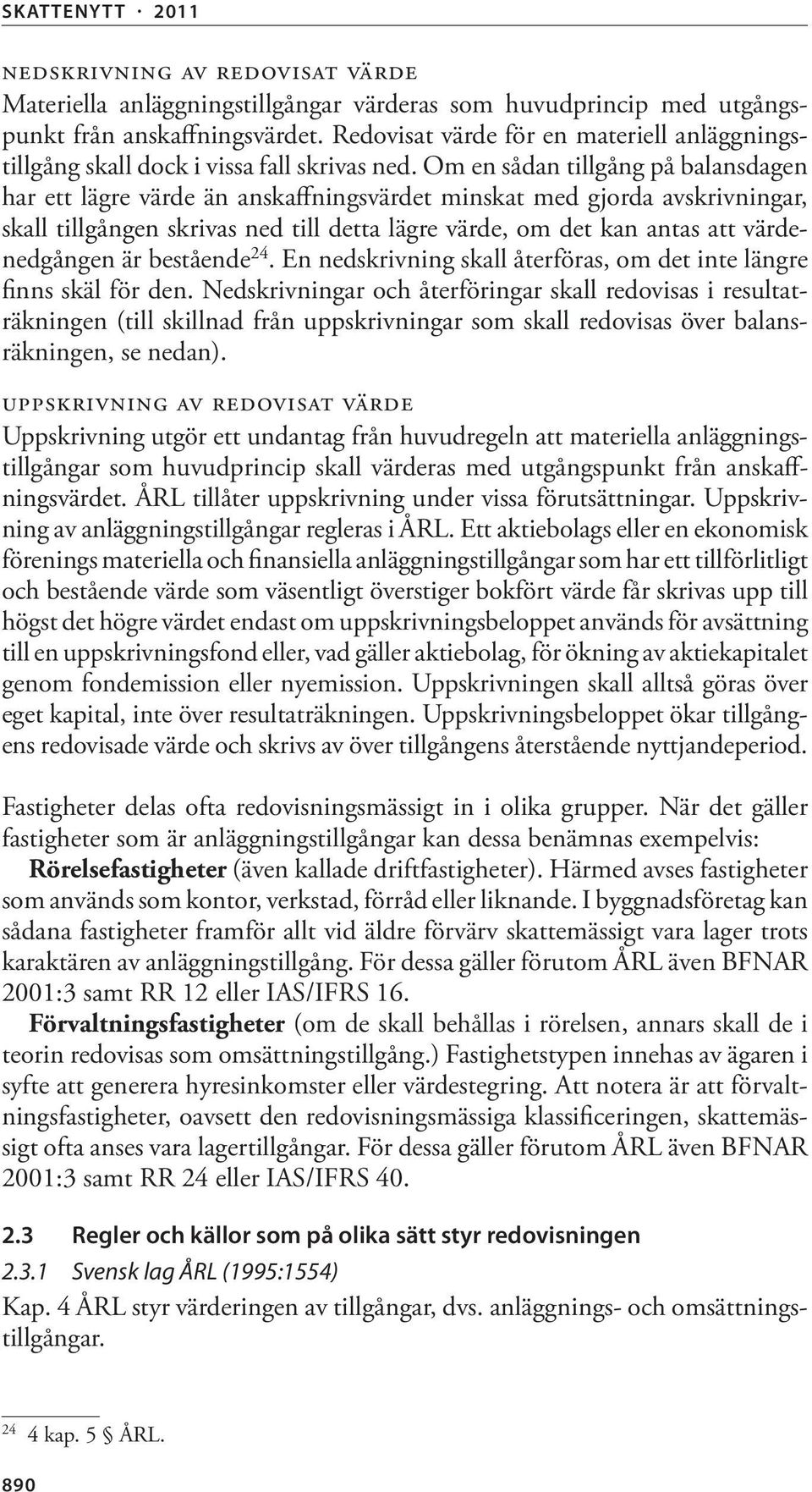 Om en sådan tillgång på balansdagen har ett lägre värde än anskaffningsvärdet minskat med gjorda avskrivningar, skall tillgången skrivas ned till detta lägre värde, om det kan antas att