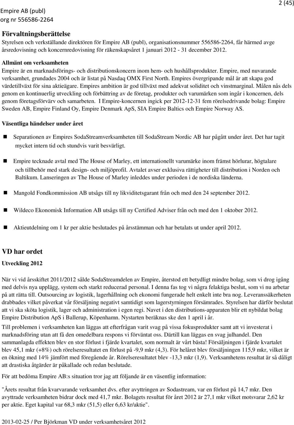 Empire, med nuvarande verksamhet, grundades 2004 och är listat på Nasdaq OMX First North. Empires övergripande mål är att skapa god värdetillväxt för sina aktieägare.