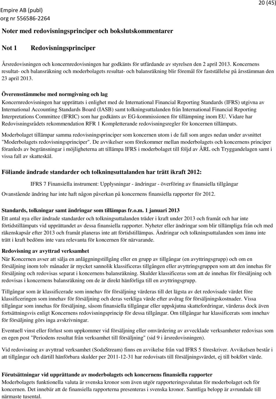 Överensstämmelse med normgivning och lag Koncernredovisningen har upprättats i enlighet med de International Financial Reporting Standards (IFRS) utgivna av International Accounting Standards Board