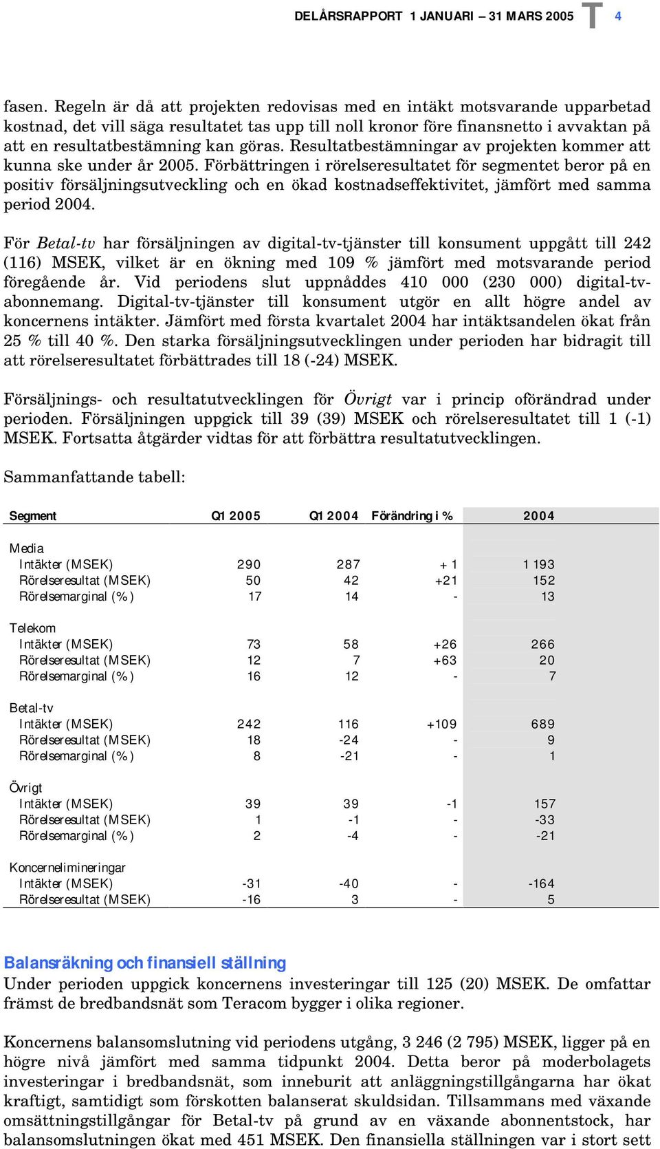 Resultatbestämningar av projekten kommer att kunna ske under år 2005.