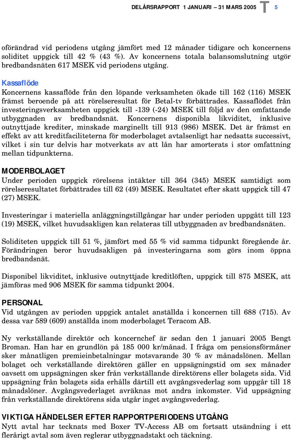 Kassaflöde Koncernens kassaflöde från den löpande verksamheten ökade till 162 (116) MSEK främst beroende på att rörelseresultat för Betaltv förbättrades.