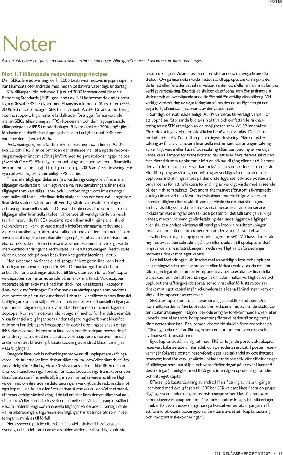 SEK tillämpar från och med 1 januari 2007 International Financial Reporting Standards (IFRS) godkända av EU i koncernredovisning samt lagbegränsad IFRS i enlighet med Finansinspektionens föreskrifter