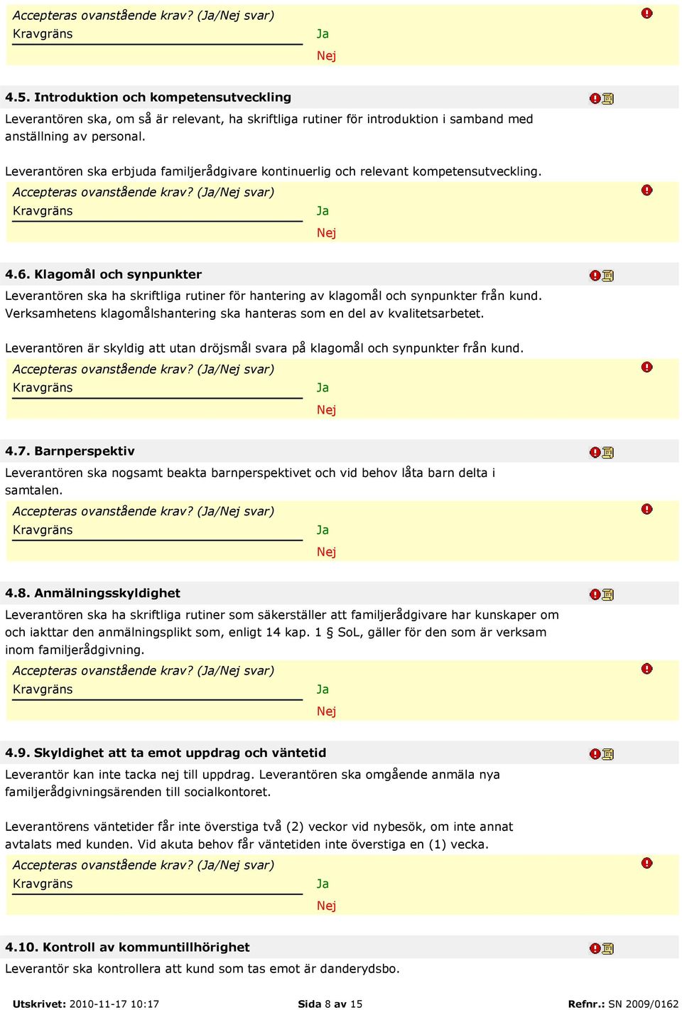 Klagomål och synpunkter Leverantören ska ha skriftliga rutiner för hantering av klagomål och synpunkter från kund. Verksamhetens klagomålshantering ska hanteras som en del av kvalitetsarbetet.