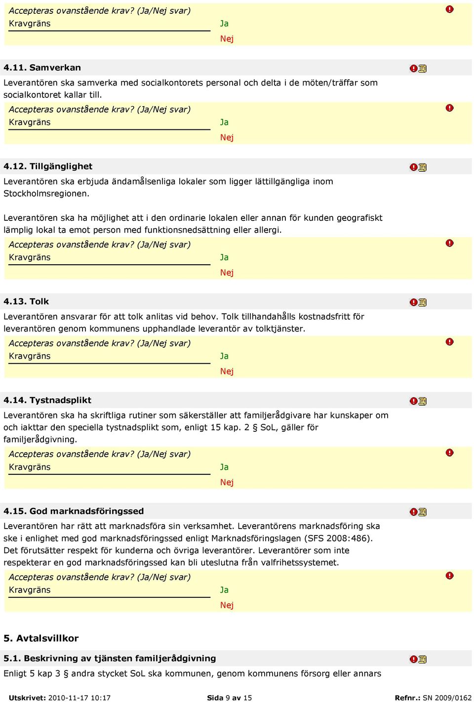 Leverantören ska ha möjlighet att i den ordinarie lokalen eller annan för kunden geografiskt lämplig lokal ta emot person med funktionsnedsättning eller allergi. Accepteras ovanstående krav?