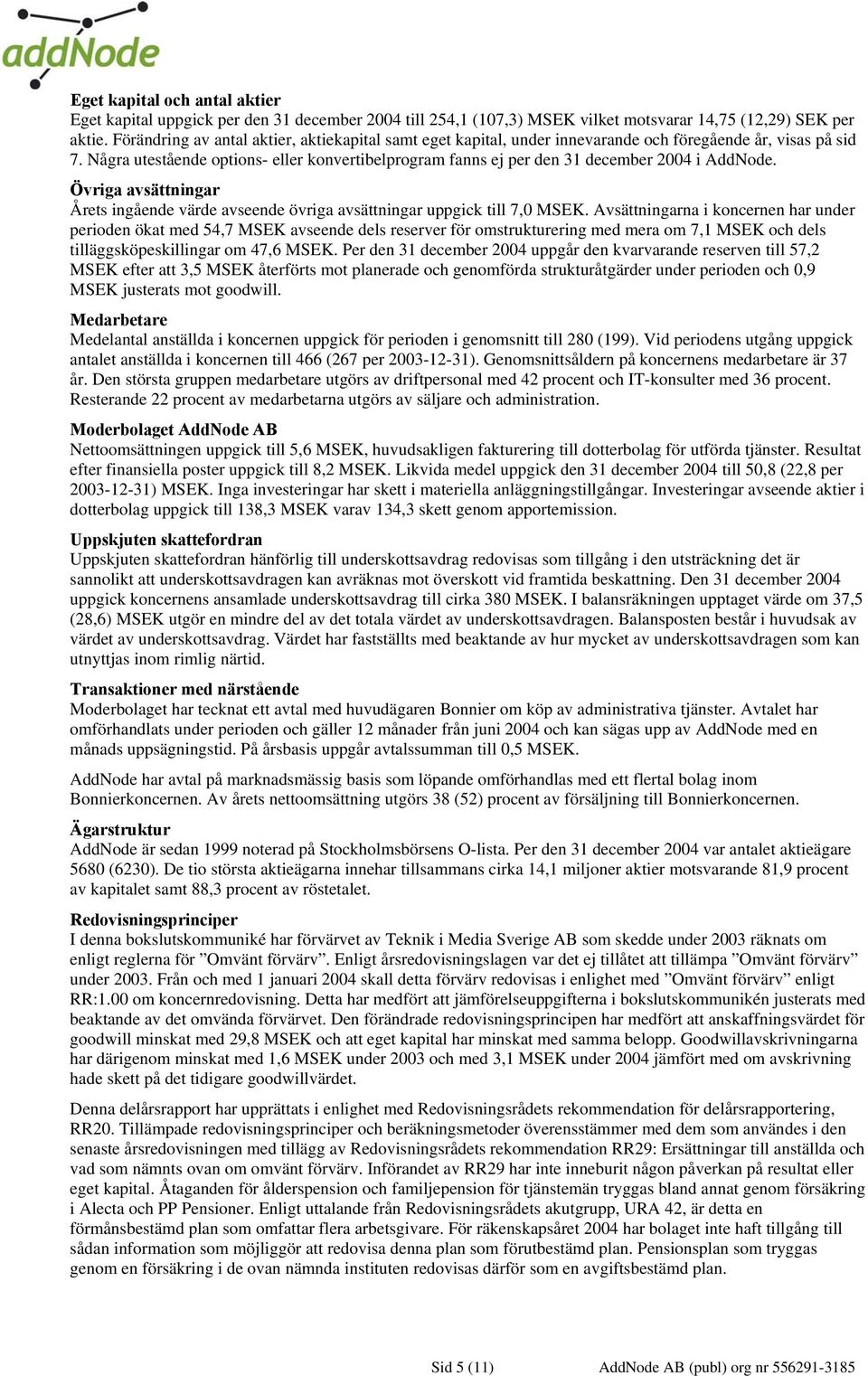 Några utestående options- eller konvertibelprogram fanns ej per den 31 december 2004 i AddNode. Övriga avsättningar Årets ingående värde avseende övriga avsättningar uppgick till 7,0 MSEK.