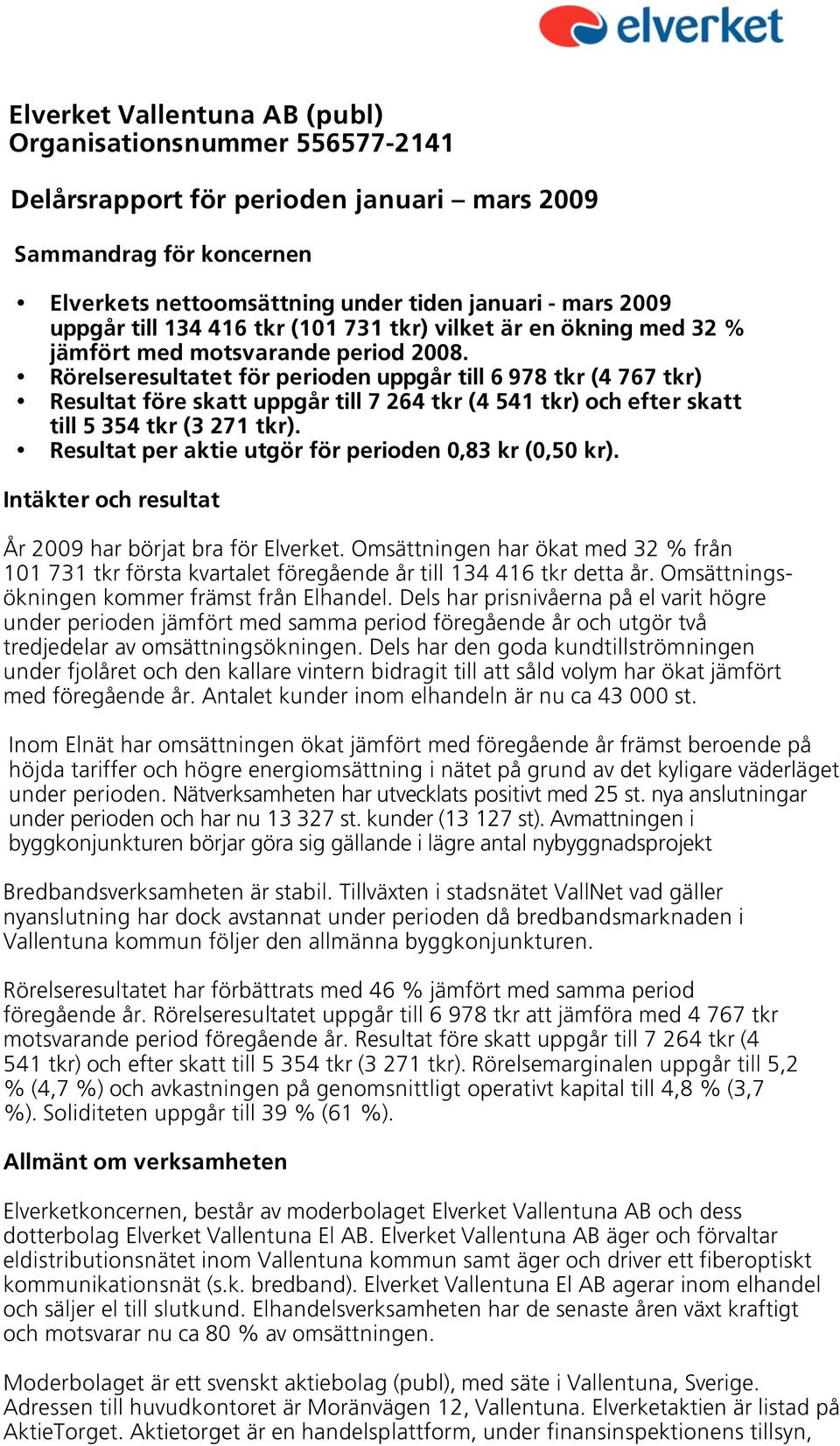 Rörelseresultatet för perioden uppgår till 6 978 tkr (4 767 tkr) Resultat före skatt uppgår till 7 264 tkr (4 541 tkr) och efter skatt till 5 354 tkr (3 271 tkr).