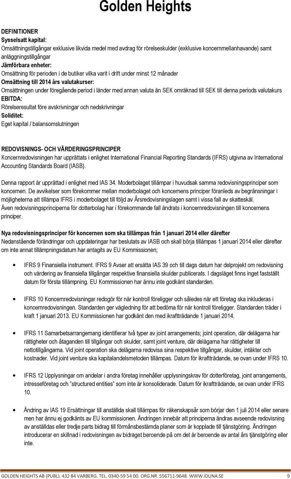 denna periods valutakurs EBITDA: Rörelseresultat före avskrivningar och nedskrivningar Soliditet: Eget kapital / balansomslutningen REDOVISNINGS- OCH VÄRDERINGSPRINCIPER Koncernredovisningen har