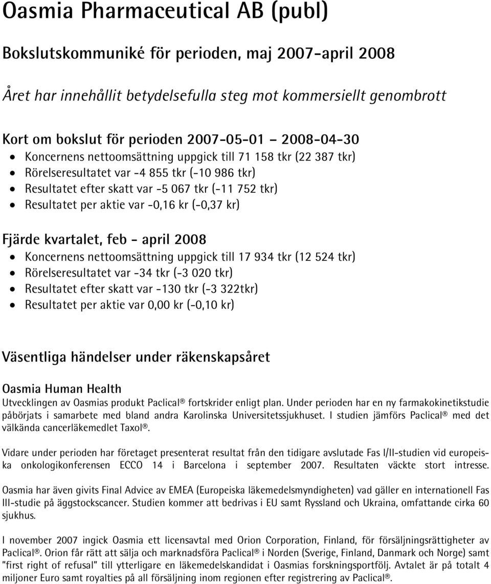 -0,16 kr (-0,37 kr) Fjärde kvartalet, feb - april 2008 Koncernens nettoomsättning uppgick till 17 934 tkr (12 524 tkr) Rörelseresultatet var -34 tkr (-3 020 tkr) Resultatet efter skatt var -130 tkr