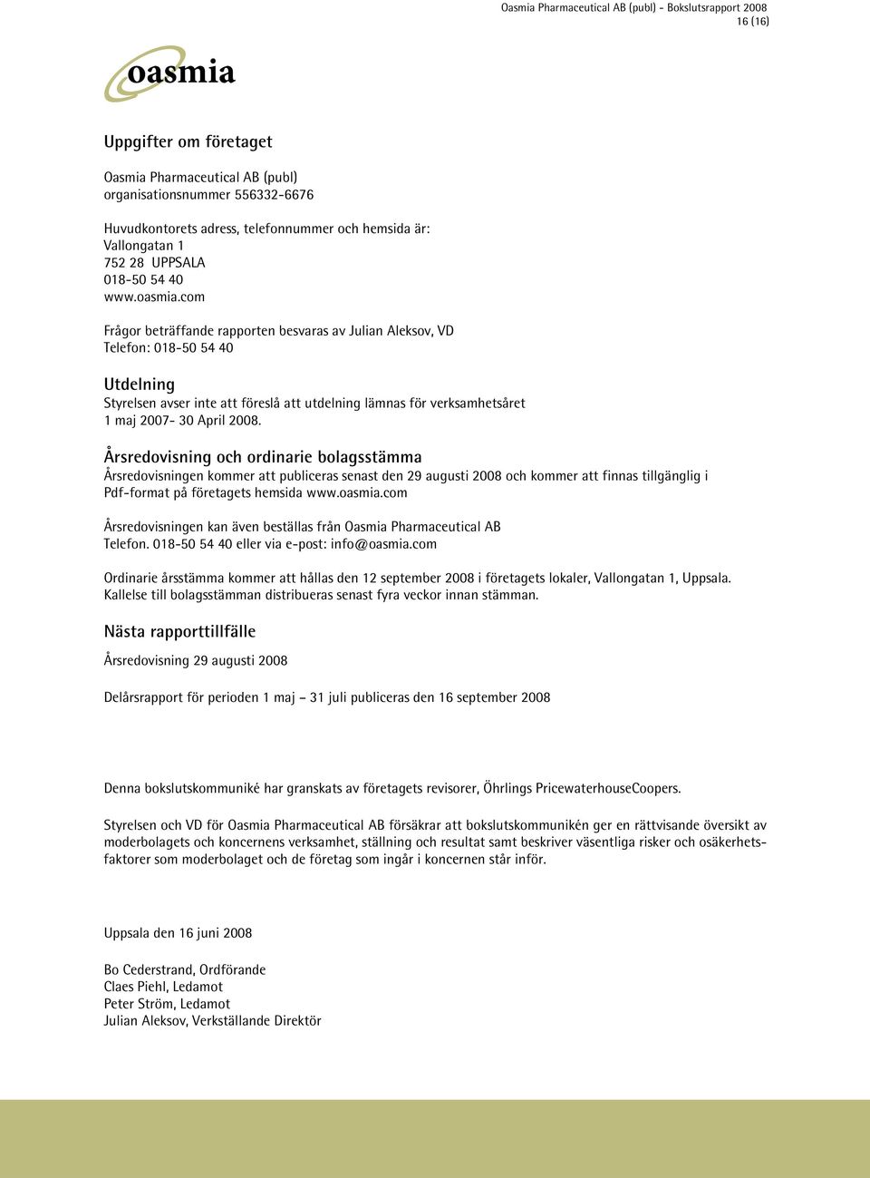 com Frågor beträffande rapporten besvaras av Julian Aleksov, VD Telefon: 018-50 54 40 Utdelning Styrelsen avser inte att föreslå att utdelning lämnas för verksamhetsåret 1 maj 2007-30 April 2008.