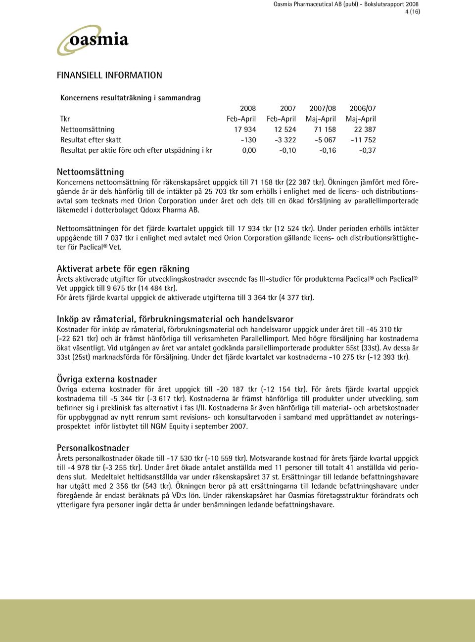 Ökningen jämfört med föregående år är dels hänförlig till de intäkter på 25 703 tkr som erhölls i enlighet med de licens- och distributionsavtal som tecknats med Orion Corporation under året och dels