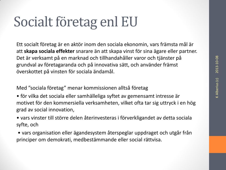 Med sociala företag menar kommissionen alltså företag för vilka det sociala eller samhälleliga syftet av gemensamt intresse är motivet för den kommersiella verksamheten, vilket ofta tar sig uttryck i