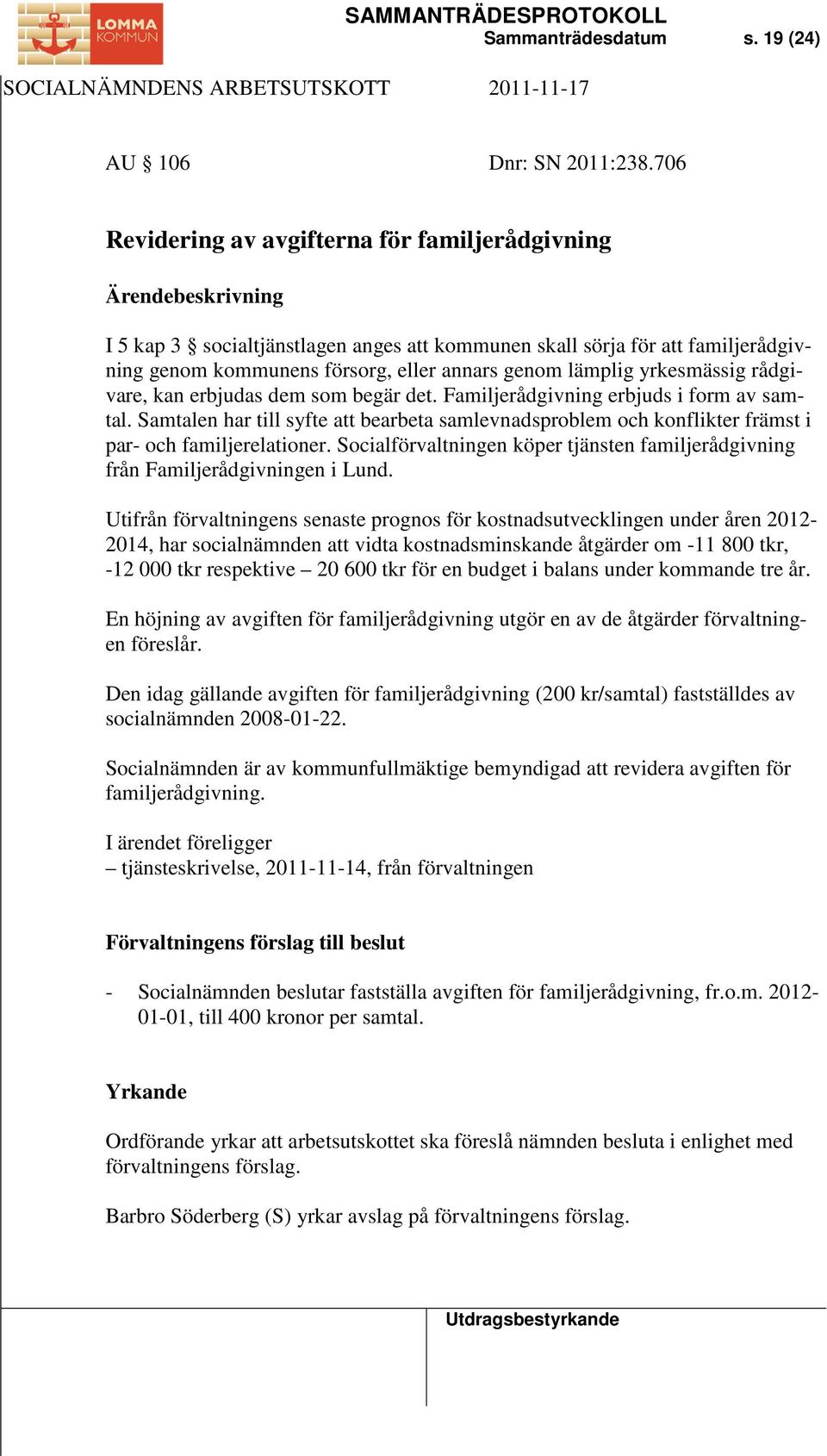 rådgivare, kan erbjudas dem som begär det. Familjerådgivning erbjuds i form av samtal. Samtalen har till syfte att bearbeta samlevnadsproblem och konflikter främst i par- och familjerelationer.