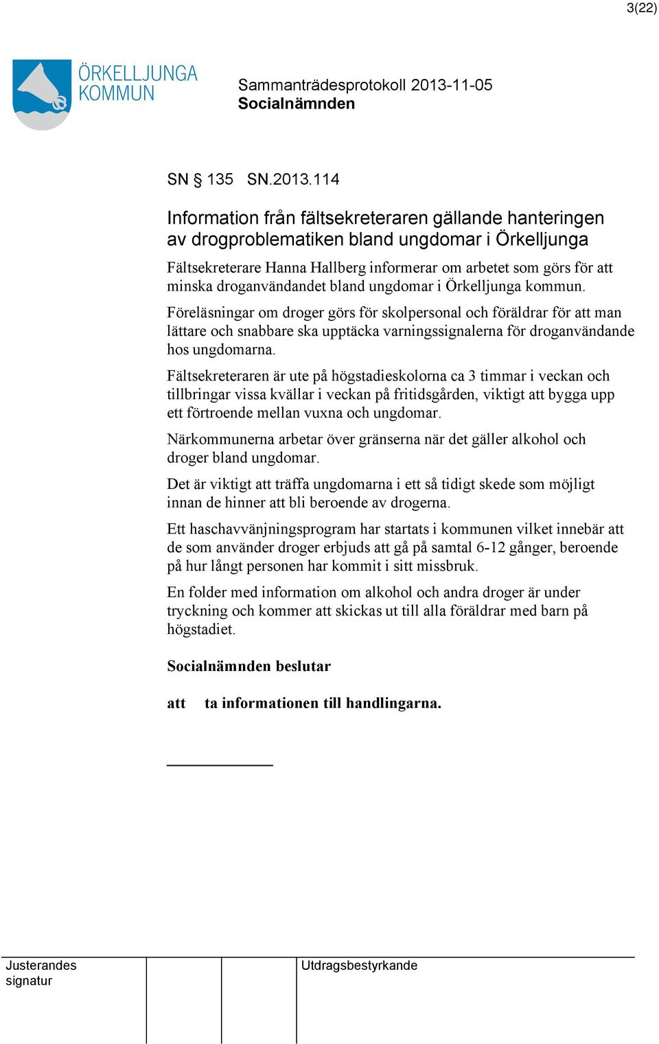 bland ungdomar i Örkelljunga kommun. Föreläsningar om droger görs för skolpersonal och föräldrar för man lättare och snabbare ska upptäcka varningssignalerna för droganvändande hos ungdomarna.