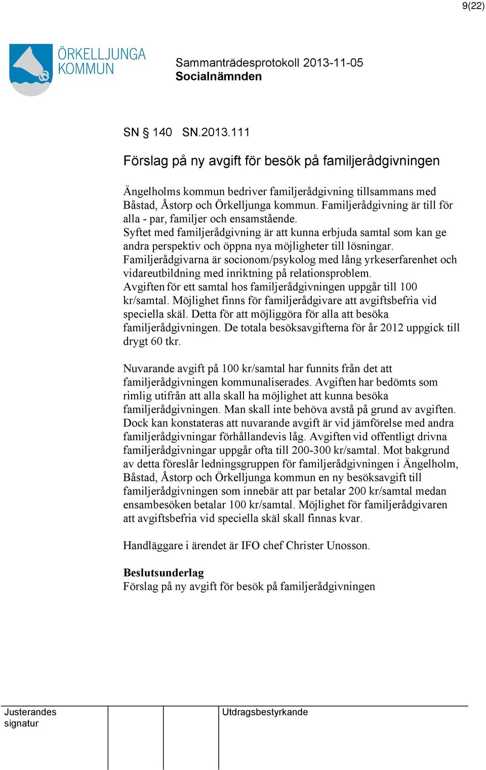 Familjerådgivarna är socionom/psykolog med lång yrkeserfarenhet och vidareutbildning med inriktning på relationsproblem. Avgiften för ett samtal hos familjerådgivningen uppgår till 100 kr/samtal.