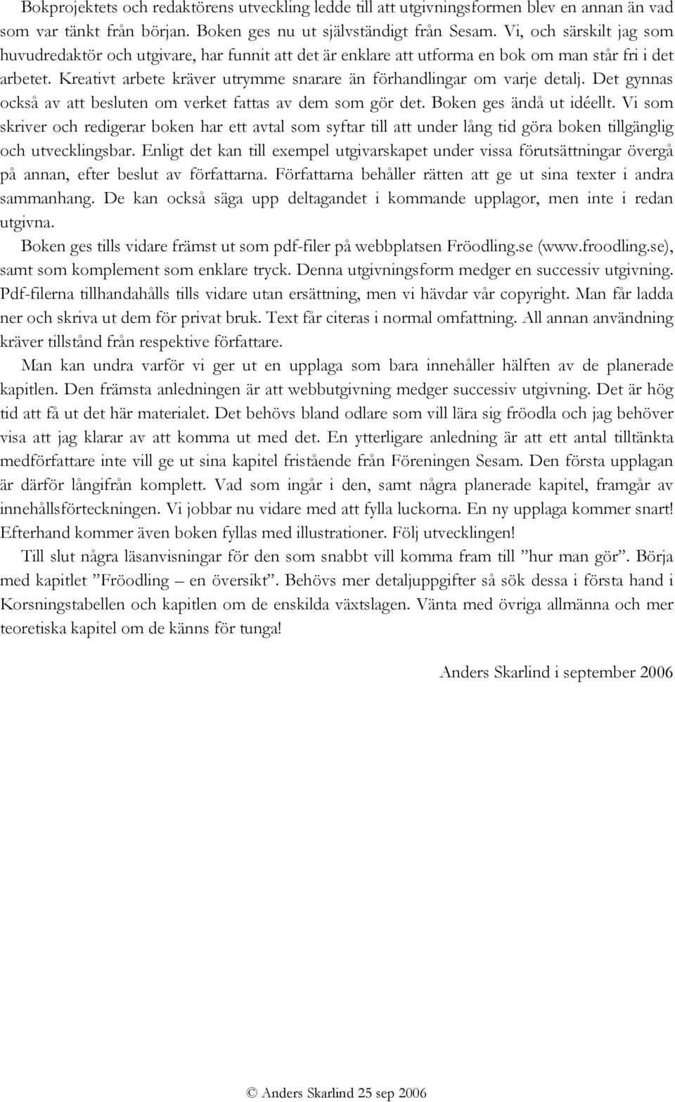 Kreativt arbete kräver utrymme snarare än förhandlingar om varje detalj. Det gynnas också av att besluten om verket fattas av dem som gör det. Boken ges ändå ut idéellt.