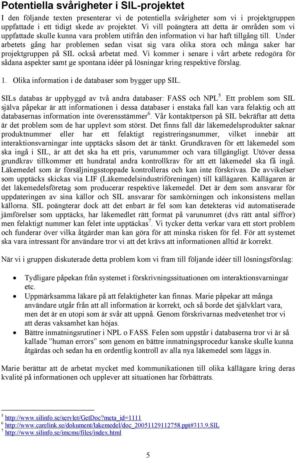 Under arbetets gång har problemen sedan visat sig vara olika stora och många saker har projektgruppen på SIL också arbetat med.