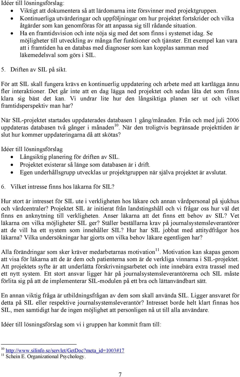 Ha en framtidsvision och inte nöja sig med det som finns i systemet idag. Se möjligheter till utveckling av många fler funktioner och tjänster.