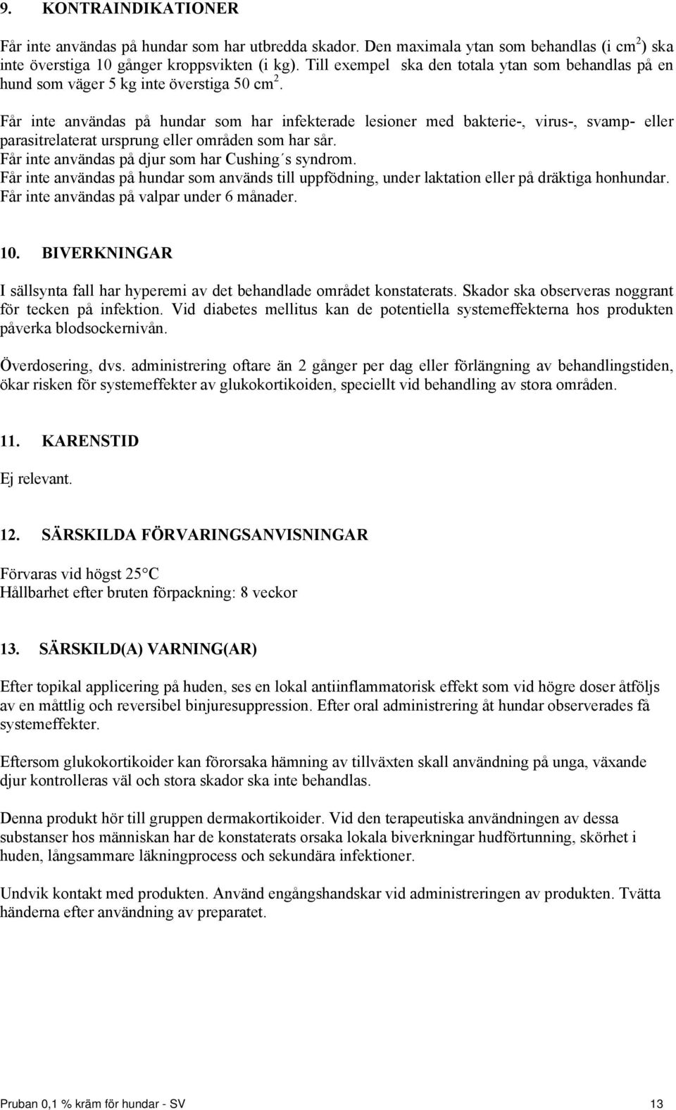 Får inte användas på hundar som har infekterade lesioner med bakterie-, virus-, svamp- eller parasitrelaterat ursprung eller områden som har sår. Får inte användas på djur som har Cushing s syndrom.