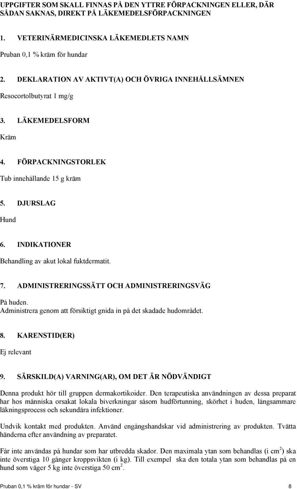 INDIKATIONER Behandling av akut lokal fuktdermatit. 7. ADMINISTRERINGSSÄTT OCH ADMINISTRERINGSVÄG På huden. Administrera genom att försiktigt gnida in på det skadade hudområdet. 8.