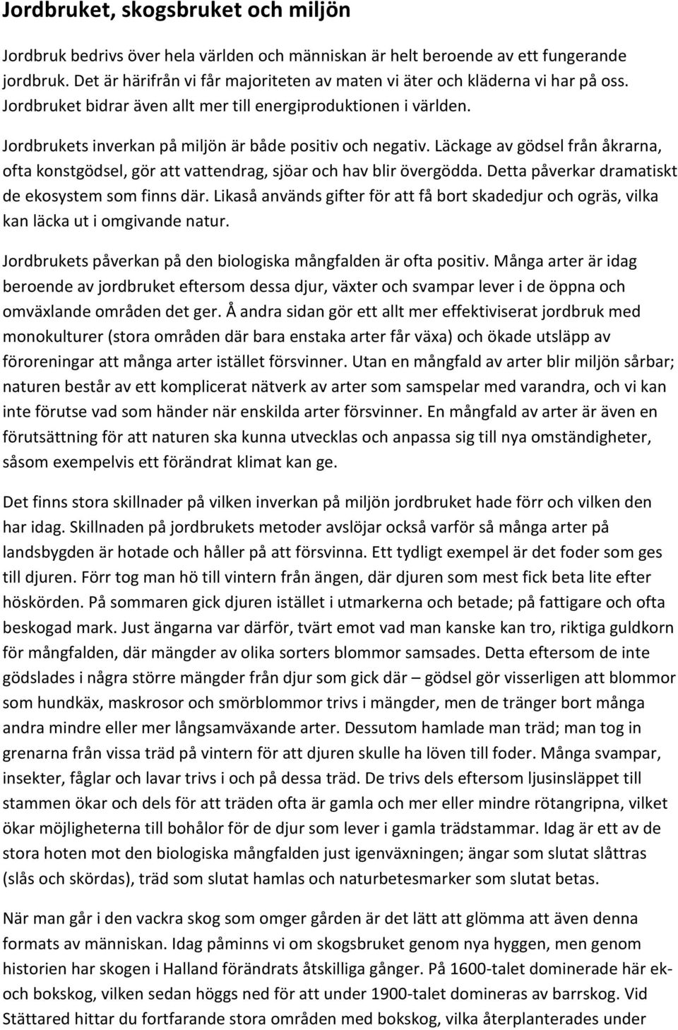 Jordbrukets inverkan på miljön är både positiv och negativ. Läckage av gödsel från åkrarna, ofta konstgödsel, gör att vattendrag, sjöar och hav blir övergödda.