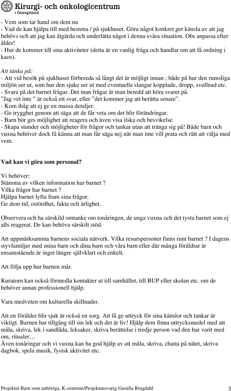 Att tänka på: - Att vid besök på sjukhuset förbereda så långt det är möjligt innan ; både på hur den rumsliga miljön ser ut, som hur den sjuke ser ut med eventuella slangar kopplade, dropp, svullnad