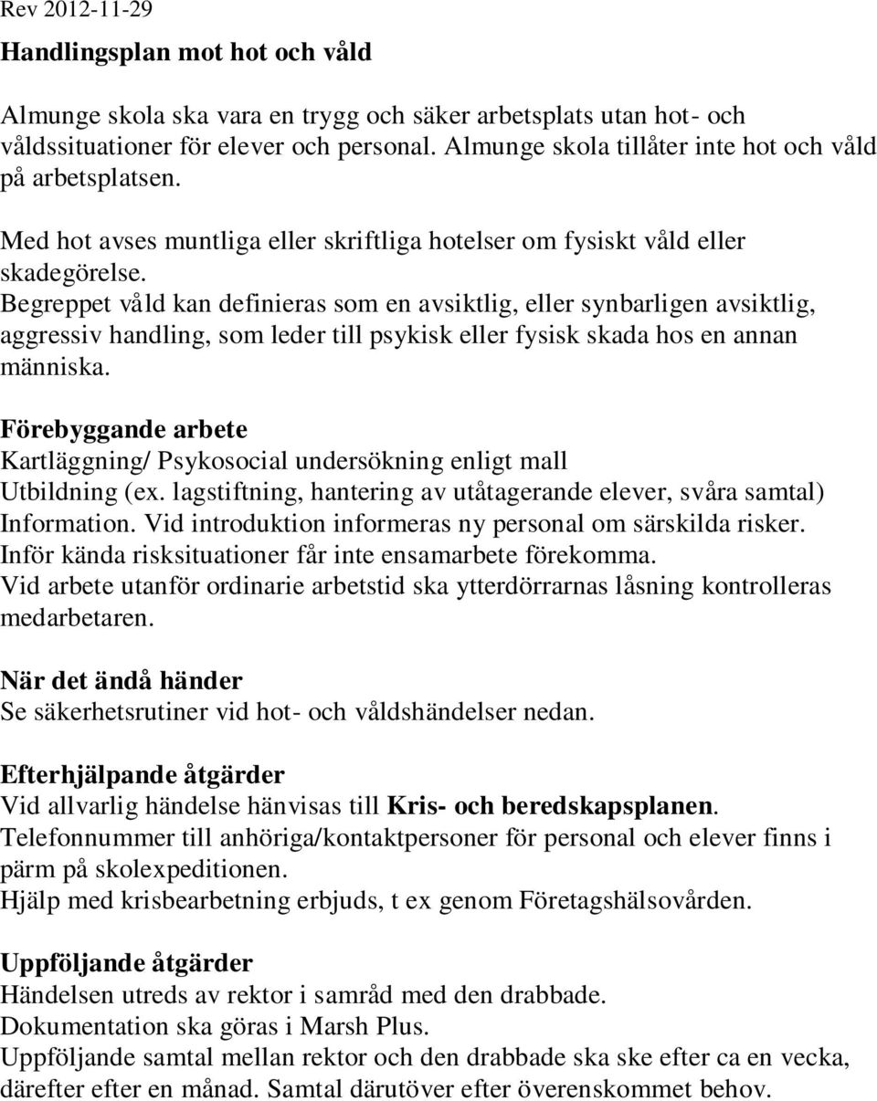 Begreppet våld kan definieras som en avsiktlig, eller synbarligen avsiktlig, aggressiv handling, som leder till psykisk eller fysisk skada hos en annan människa.